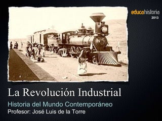 La Revolución Industrial
Historia del Mundo Contemporáneo
Profesor: José Luis de la Torre
2013
 