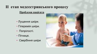 ІІ етап медсестринського процесу
Проблеми пацієнта
• Лущення шкіри.
• Гіперемія шкіри.
• Попрілості.
• Пітниця.
• Свербіння шкіри
 
