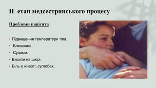 ІІ етап медсестринського процесу
Проблеми пацієнта
• Підвищення температури тіла.
• Блювання.
• Судоми.
• Висипи на шкірі.
• Біль в животі, суглобах.
 