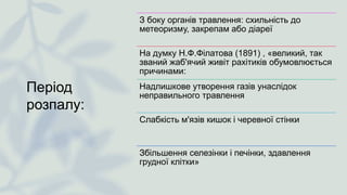 Період
розпалу:
З боку органів травлення: схильність до
метеоризму, закрепам або діареї
На думку Н.Ф.Філатова (1891) , «великий, так
званий жаб'ячий живіт рахітиків обумовлюється
причинами:
Надлишкове утворення газів унаслідок
неправильного травлення
Слабкість м'язів кишок і черевної стінки
Збільшення селезінки і печінки, здавлення
грудної клітки»
 
