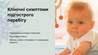 Клінічні симптоми
підгострого
перебігу
• Переважання остеоїдної гіперплазії;
• Поступовий початок;
• Частіше у дітей з гіпотрофією, на природному
годуванні;
 