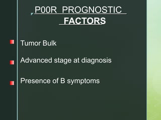 z
P00R PROGNOSTIC
FACTORS
Tumor Bulk
Advanced stage at diagnosis
Presence of B symptoms
 