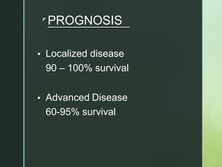 z
PROGNOSIS
▪ Localized disease
90 – 100% survival
▪ Advanced Disease
60-95% survival
 