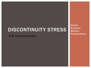 Stress
Analysis
Weekly
Presentation
DISCONTINUITY STRESS
By M. Avicenna Diannegara
 
