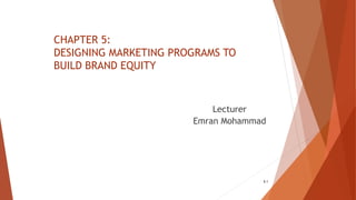 CHAPTER 5:
DESIGNING MARKETING PROGRAMS TO
BUILD BRAND EQUITY
Lecturer
Emran Mohammad
5.1
 