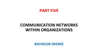 PART FIVE
COMMUNICATION NETWORKS
WITHIN ORGANIZATIONS
BACHELOR DEGREE
 