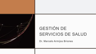 GESTIÓN DE
SERVICIOS DE SALUD
Dr. Marcelo Armijos Briones
 