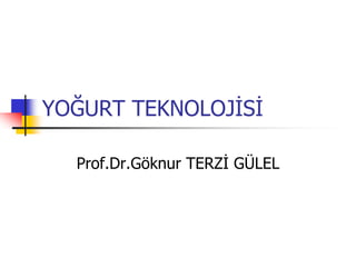 YOĞURT TEKNOLOJİSİ
Prof.Dr.Göknur TERZİ GÜLEL
 