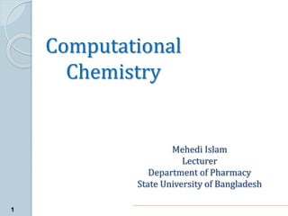 Computational
Chemistry
1
Mehedi Islam
Lecturer
Department of Pharmacy
State University of Bangladesh
 