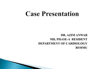 DR. AZIM ANWAR
MD, PHASE-A RESIDENT
DEPARTMENT OF CARDIOLOGY
BSMMU
 