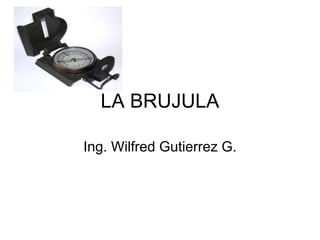 LA BRUJULA
Ing. Wilfred Gutierrez G.
 