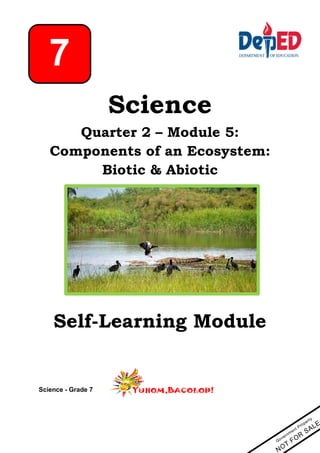 Science
Quarter 2 – Module 5:
Components of an Ecosystem:
Biotic & Abiotic
Self-Learning Module
Science - Grade 7
7
 