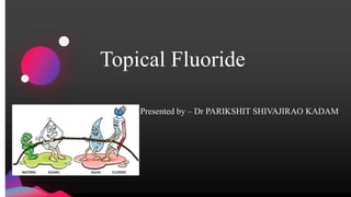 Topical Fluoride
Presented by – Dr PARIKSHIT SHIVAJIRAO KADAM
 