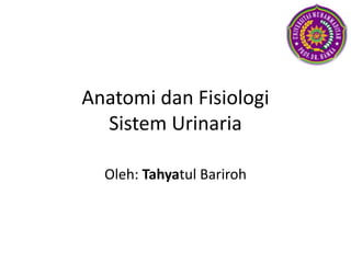 Anatomi dan Fisiologi
Sistem Urinaria
Oleh: Tahyatul Bariroh
 