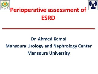 Perioperative assessment of
ESRD
Dr. Ahmed Kamal
Mansoura Urology and Nephrology Center
Mansoura University
 