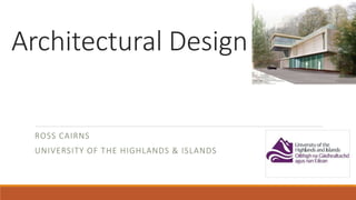 Architectural Design
ROSS CAIRNS
UNIVERSITY OF THE HIGHLANDS & ISLANDS
 