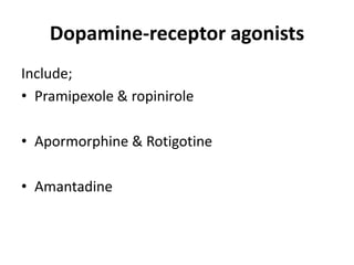 Dopamine-receptor agonists
Include;
• Pramipexole & ropinirole
• Apormorphine & Rotigotine
• Amantadine
 