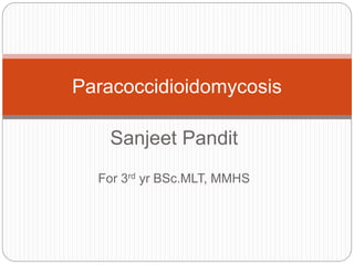 Sanjeet Pandit
For 3rd yr BSc.MLT, MMHS
Paracoccidioidomycosis
 