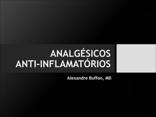 ANALGÉSICOS
ANTI-INFLAMATÓRIOS
Alexandre Buffon, MD
 