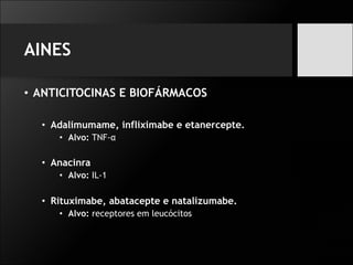 AINES
• ANTICITOCINAS E BIOFÁRMACOS
• Adalimumame, infliximabe e etanercepte.
• Alvo: TNF-α
• Anacinra
• Alvo: IL-1
• Rituximabe, abatacepte e natalizumabe.
• Alvo: receptores em leucócitos
 