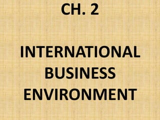 CH. 2
INTERNATIONAL
BUSINESS
ENVIRONMENT
 