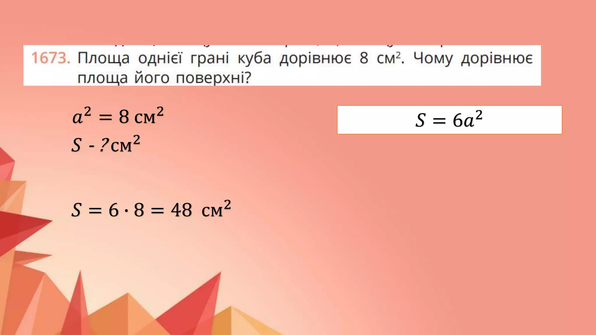 𝑆 = 6𝑎2
𝑎2
= 8 см2
𝑆 - ? см2
𝑆 = 6 ∙ 8 = 48 см2
 