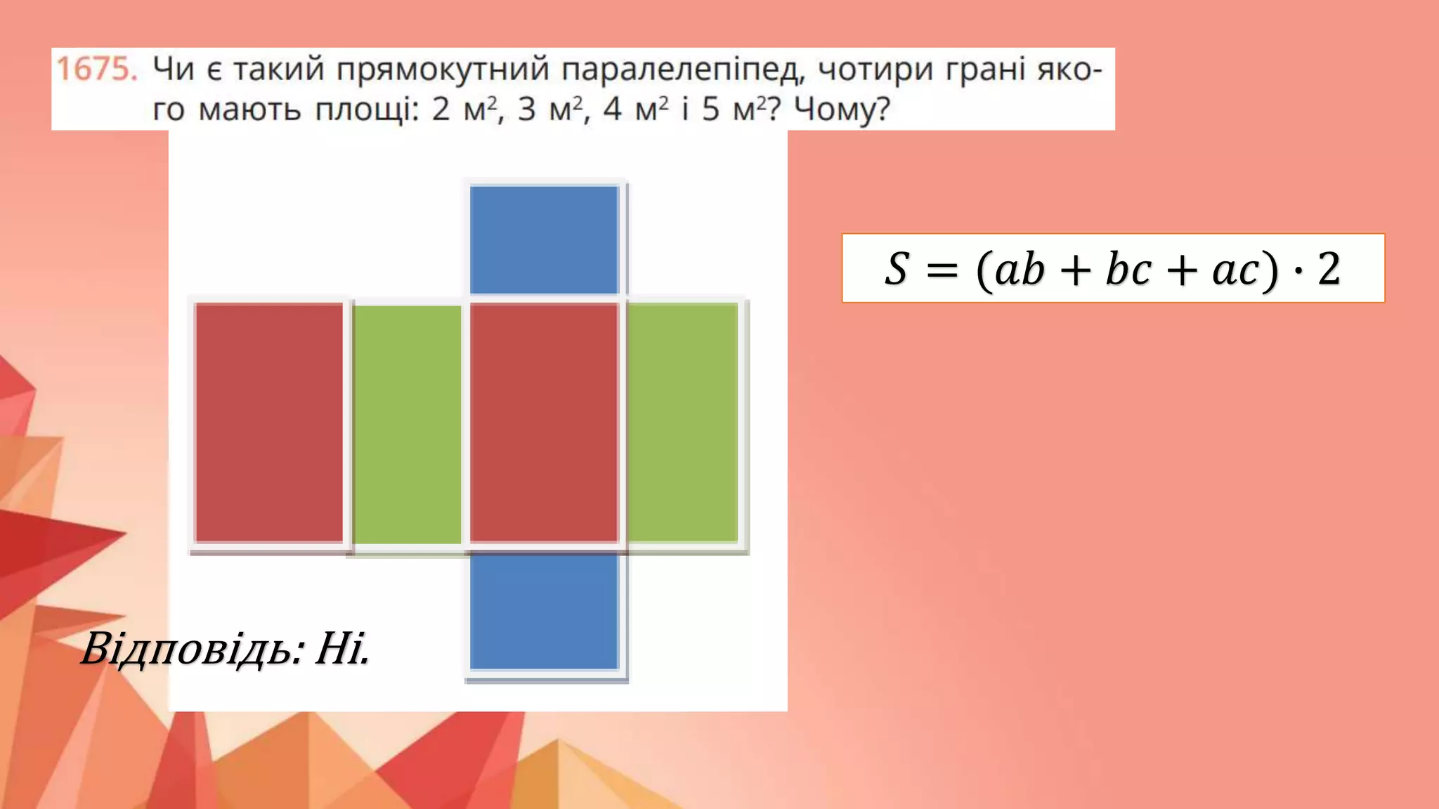 𝑆 = (𝑎𝑏 + 𝑏𝑐 + 𝑎𝑐) ∙ 2
Відповідь: Ні.
 