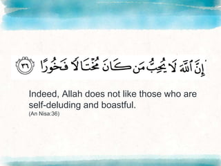Indeed, Allah does not like those who are
self-deluding and boastful.
(An Nisa:36)
 