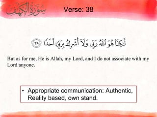 Verse: 38
• Appropriate communication: Authentic,
Reality based, own stand.
But as for me, He is Allah, my Lord, and I do not associate with my
Lord anyone.
 