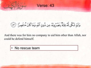 Verse: 43
• No rescue team
And there was for him no company to aid him other than Allah, nor
could he defend himself.
 
