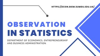 OBSERVATION
IN STATISTICS
DEPARTMENT OF ECONOMICS, ENTREPRENEURSHIP
AND BUSINESS ADMINISTRATION
HTTPS://ECON.BIEM.SUMDU.EDU.UA/
 