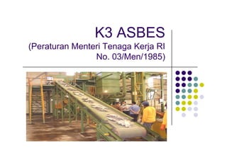 K3 ASBES
(Peraturan Menteri Tenaga Kerja RI
No. 03/Men/1985)
 