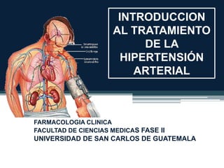 INTRODUCCION
AL TRATAMIENTO
DE LA
HIPERTENSIÓN
ARTERIAL
FARMACOLOGIA CLINICA
FACULTAD DE CIENCIAS MEDICAS FASE II
UNIVERSIDAD DE SAN CARLOS DE GUATEMALA
 