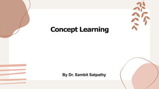 Concept Learning
By Dr. Sambit Satpathy
 