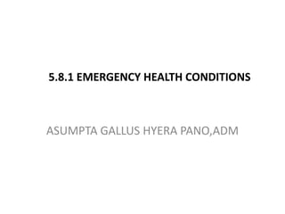 5.8.1 EMERGENCY HEALTH CONDITIONS
ASUMPTA GALLUS HYERA PANO,ADM
 