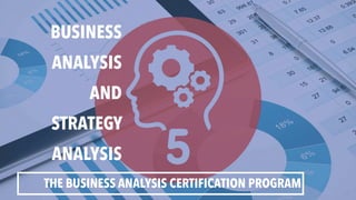 BUSINESS
ANALYSIS
AND
STRATEGY
ANALYSIS
THE BUSINESS ANALYSIS CERTIFICATION PROGRAM
 