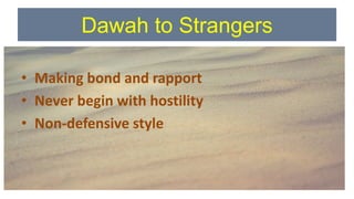 Dawah to Strangers
• Making bond and rapport
• Never begin with hostility
• Non-defensive style
 