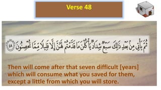 Then will come after that seven difficult [years]
which will consume what you saved for them,
except a little from which you will store.
Verse 48
 