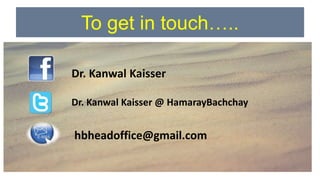 To get in touch…..
Dr. Kanwal Kaisser
Dr. Kanwal Kaisser @ HamarayBachchay
hbheadoffice@gmail.com
 