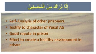 َ‫ين‬ِ‫ن‬ِ‫س‬ْ‫ح‬ُ‫م‬ْ‫ال‬ َ‫ن‬ِ‫م‬ َ‫اك‬َ‫َر‬‫ن‬ ‫ا‬َّ‫ن‬ِ‫إ‬
• Self-Analysis of other prisoners
• Testify to character of Yusuf AS
• Good repute in prison
• Effort to create a healthy environment in
prison
 