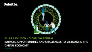 January 2019
PILLAR 1 SOLUTION – GLOBAL TAX REFORM
IMPACTS, OPPORTUNITIES AND CHALLENGES TO VIETNAM IN THE
DIGITAL ECONOMY
29/7/2022
 