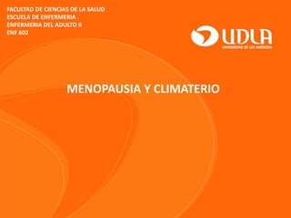 FACULTAD DE CIENCIAS DE LA SALUD
ESCUELA DE ENFERMERIA .
ENFERMERIA DEL ADULTO II
ENF 602
MENOPAUSIA Y CLIMATERIO
 