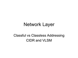 Network Layer
Classful vs Classless Addressing
CIDR and VLSM
 
