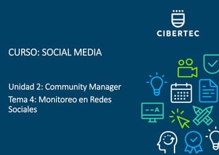 CURSO: SOCIAL MEDIA
Unidad 2: Community Manager
Tema 4: Monitoreo en Redes
Sociales
 