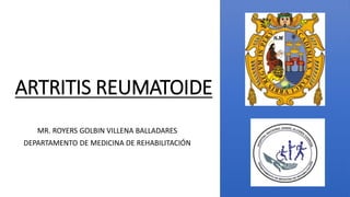 ARTRITIS REUMATOIDE
MR. ROYERS GOLBIN VILLENA BALLADARES
DEPARTAMENTO DE MEDICINA DE REHABILITACIÓN
 