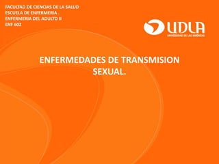 FACULTAD DE CIENCIAS DE LA SALUD
ESCUELA DE ENFERMERIA .
ENFERMERIA DEL ADULTO II
ENF 602
ENFERMEDADES DE TRANSMISION
SEXUAL.
 