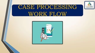 CASE PROCESSING
WORK FLOW
 