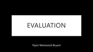EVALUATION
Flynn Westwood Bryant
 