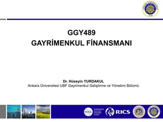 GGY489
GAYRİMENKUL FİNANSMANI
Dr. Hüseyin YURDAKUL
Ankara Üniversitesi UBF Gayrimenkul Geliştirme ve Yönetimi Bölümü
 