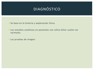  Se basa en la historia y exploración física.
 Los estudios analíticos en pacientes con cólico biliar suelen ser
normales.
 Las pruebas de imagen.
DIAGNÓSTICO
 